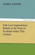 Folk Lore Superstitious Beliefs in the West of Scotland Within This Century