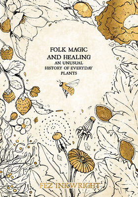 Folk Magic and Healing: An Unusual History of Everyday Plants - Inkwright, Fez