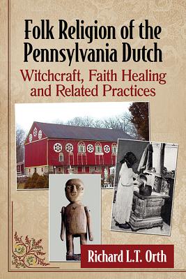 Folk Religion of the Pennsylvania Dutch: Witchcraft, Faith Healing and Related Practices - Orth, Richard L.T.