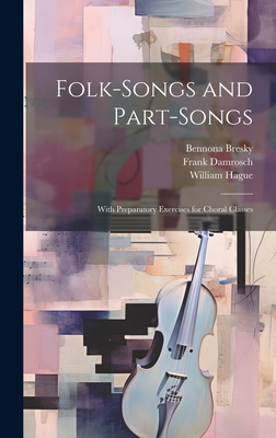 Folk-Songs and Part-Songs: With Preparatory Exercises for Choral Classes - Hague, William, and Damrosch, Frank, and Bresky, Bennona