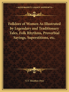 Folklore of Women As Illustrated by Legendary and Traditionary Tales, Folk Rhythms, Proverbial Sayings, Superstitions, etc.