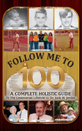 Follow Me To 100: A Complete Holistic Guide To The Centenarian Lifestyle