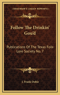 Follow the Drinkin' Gou'd: Publications of the Texas Folk-Lore Society No. 7 - Dobie, J Frank (Editor)