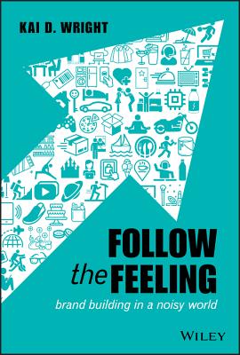 Follow the Feeling: Brand Building in a Noisy World - Wright, Kai D