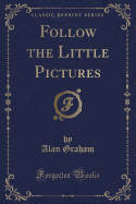 Follow the Little Pictures (Classic Reprint)