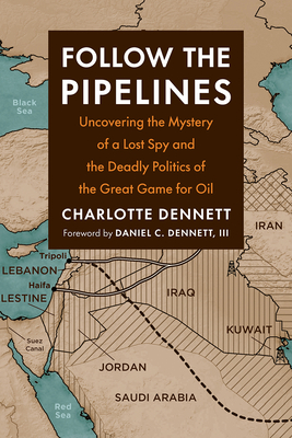 Follow the Pipelines: Uncovering the Mystery of a Lost Spy and the Deadly Politics of the Great Game for Oil - Dennett, Charlotte, and Dennett III, Daniel C (Foreword by)