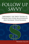 Follow Up Savvy: Implement the Savvy System to Strengthen Your Relationships and Increase Your Business