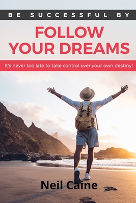 Follow Your Dreams: It is Never Too Late to take Control over Your own Destiny - Caine, Neil