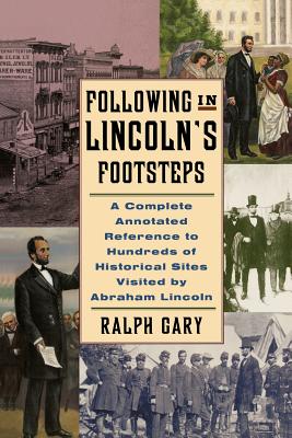 Following in Lincoln's Footsteps: A Complete Annotated Reference to Hundreds of Historical Sites Visited by Abraham Lincoln - Gary, Ralph V
