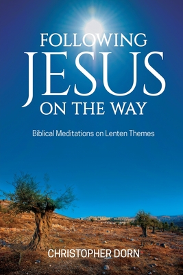 Following Jesus on the Way: Biblical Meditations on Lenten Themes - Dorn, Christopher