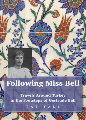 Following Miss Bell: Travels Around Turkey in the Footsteps of Gertrude Bell - Yale, Pat