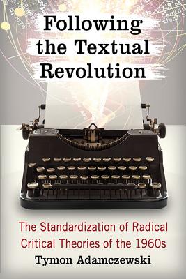 Following the Textual Revolution: The Standardization of Radical Critical Theories of the 1960s - Adamczewski, Tymon