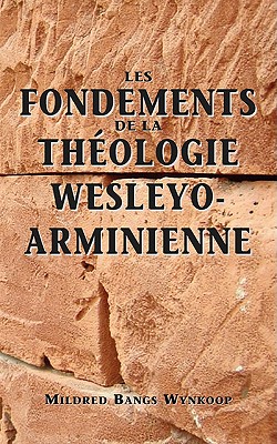 Fondements de la th?ologie wesleyo-arminienne (Foundations of Wesleyan-Arminian Theology) - Wynkoop, Mildred Bangs