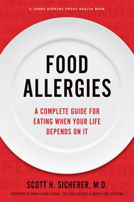 Food Allergies: A Complete Guide for Eating When Your Life Depends on It - Sicherer, Scott H, and Acebal, Maria Laura (Foreword by), and Sampson, Hugh A, MD (Introduction by)