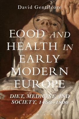 Food and Health in Early Modern Europe: Diet, Medicine and Society, 1450-1800 - Gentilcore, David