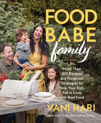 Food Babe Family: More Than 100 Recipes and Foolproof Strategies to Help Your Kids Fall in Love with Real Food: A Cookbook - Hari, Vani