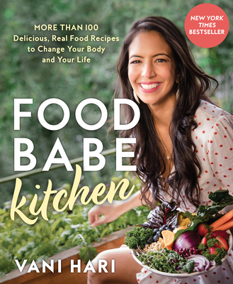Food Babe Kitchen: More Than 100 Delicious, Real Food Recipes to Change Your Body and Your Life: The New York Times Bestseller - Hari, Vani