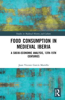 Food Consumption in Medieval Iberia: A Socio-economic Analysis, 13th-15th Centuries - Garca Marsilla, Juan Vicente