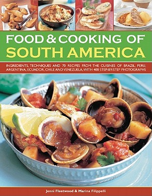 Food & Cooking of South America: Ingredients, Techniques and Signature Recipes from the Undiscovered Traditional Cuisines of Brazil, Argentina, Uruguay, Paraguay, Chile, Peru, Bolivia, Ecuador, Mexico, Columbia and Venezuela. - Fleetwood, Jenni, and Filippelli, Marina