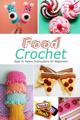 Food Crochet: Easy to Follow Instructions for Beginners: Gift Ideas for Holiday - Donaldson, Jamaine