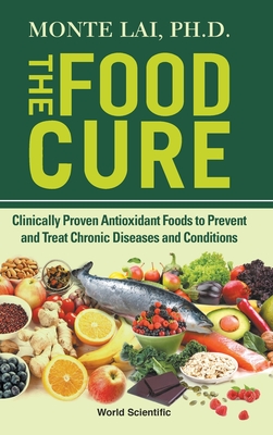 Food Cure, The: Clinically Proven Antioxidant Foods to Prevent and Treat Chronic Diseases and Conditions - Lai, Monte