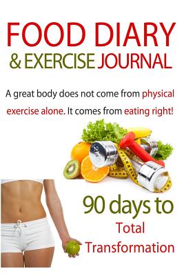 Food Diary & Exercise Journal: 90 Days To Total Transformation: Food & Exercise Journal For Recording Healthy Eating & Exercise For Weight Loss & Optimum Health - Journals, Blank Books