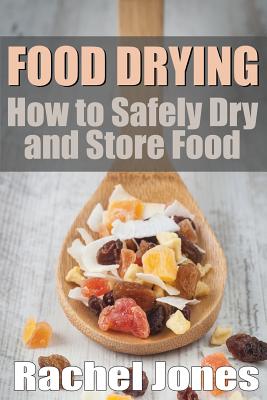 Food Drying: How to Safely Dry and Store Food - Jones, Rachel