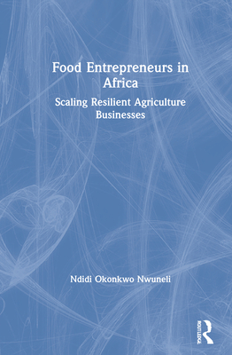 Food Entrepreneurs in Africa: Scaling Resilient Agriculture Businesses - Nwuneli, Ndidi Okonkwo