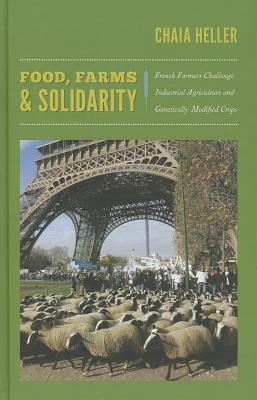 Food, Farms, and Solidarity: French Farmers Challenge Industrial Agriculture and Genetically Modified Crops - Heller, Chaia