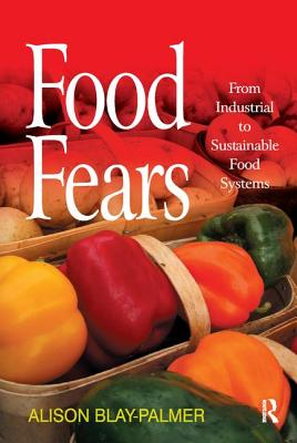 Food Fears: From Industrial to Sustainable Food Systems - Blay-Palmer, Alison