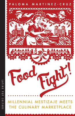 Food Fight!: Millennial Mestizaje Meets the Culinary Marketplace - Martinez-Cruz, Paloma