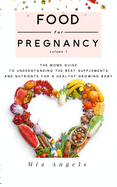 Food for Pregnancy: Volume 1: The Moms Guide to Understanding the Best Supplements and Nutrients for A Healthy Growing Baby