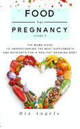 Food for Pregnancy Volume 2: The Moms Guide to Understanding the Best Supplements and Nutrients for a Healthy Growing Baby