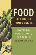 Food: Fuel for the Human Engine: What to Buy, How to Cook It, How to Eat It