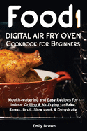Food i Digital Air Fry Oven Cookbook for Beginners: Mouth-watering and Easy Recipes for Indoor Grilling & Air Frying to Bake, Roast, Broil, Slow cook & Dehydrate Healthy Low Carb Diet