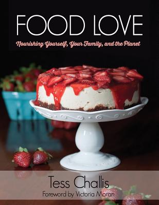 Food Love: Nourishing Yourself, Your Family, and the Planet - Moran, Victoria (Foreword by), and Challis, Tess