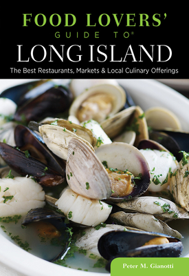 Food Lovers' Guide to Long Island: The Best Restaurants, Markets & Local Culinary Offerings - Gianotti, Peter