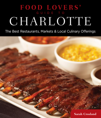 Food Lovers' Guide To(r) Charlotte: The Best Restaurants, Markets & Local Culinary Offerings - Crosland, Sarah