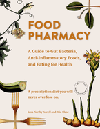 Food Pharmacy: A Guide to Gut Bacteria, Anti-Inflammatory Foods, and Eating for Health -- A Prescription Diet You Will Never Overdose on