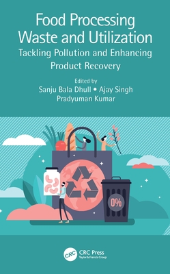 Food Processing Waste and Utilization: Tackling Pollution and Enhancing Product Recovery - Dhull, Sanju Bala (Editor), and Singh, Ajay (Editor), and Kumar, Pradyuman (Editor)