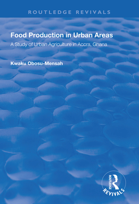 Food Production in Urban Areas: A Study of Urban Agriculture in Accra, Ghana - Obosu-Mensah, Kwaku