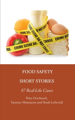 Food Safety Short Stories: 87 Real-Life Cases - Overbosch, Peter, and Motarjemi, Yasmine, and Lelieveld, Huub