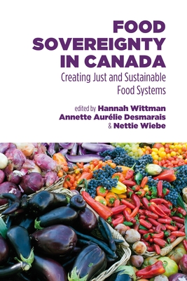 Food Sovereignty in Canada: Creating Just and Sustainable Food Systems - Desmarais, Annette Aurelie (Editor), and Wiebe, Nettie (Editor), and Wittman, Hannah (Editor)