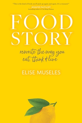 Food Story: Rewrite the Way You Eat, Think, and Live - Museles, Elise