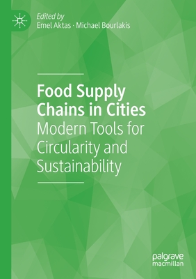 Food Supply Chains in Cities: Modern Tools for Circularity and Sustainability - Aktas, Emel (Editor), and Bourlakis, Michael (Editor)