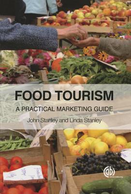 Food Tourism: A Practical Marketing Guide - Stanley, John, and Stanley, Linda