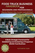 Food Truck Business Handbook for Beginners and Professionals: A Basic Strategy Framework for Establishing and Sustaining a Prosperous Mobile Food Business