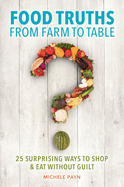 Food Truths from Farm to Table: 25 Surprising Ways to Shop & Eat Without Guilt