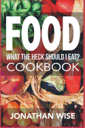 Food: What the Heck Should I Eat? Cookbook