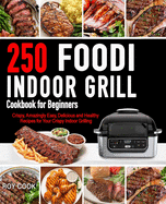 Foodi Indoor Grill Cookbook for Beginners: 250 Crispy, Amazingly Easy, Delicious and Healthy Recipes for Your Crispy Indoor Grilling (Foodi Grill Cookbook)
